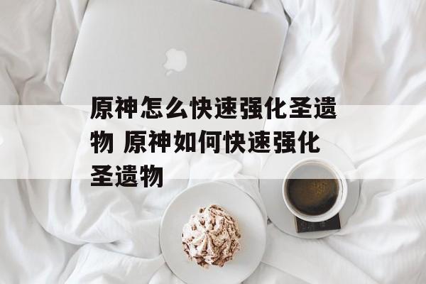 原神怎么快速强化圣遗物 原神如何快速强化圣遗物