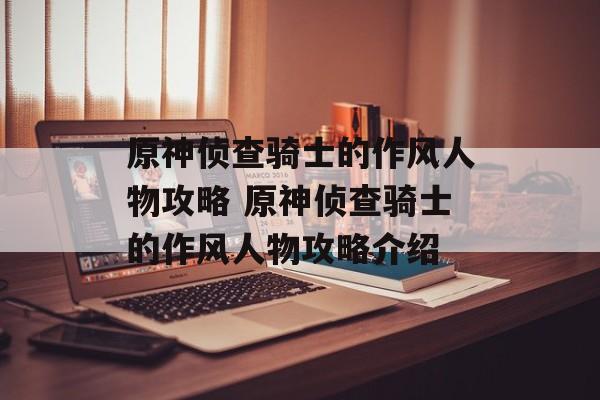 原神侦查骑士的作风人物攻略 原神侦查骑士的作风人物攻略介绍