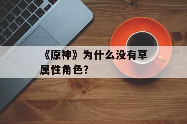 《原神》为什么没有草属性角色？