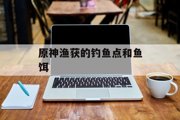 原神渔获的钓鱼点和鱼饵