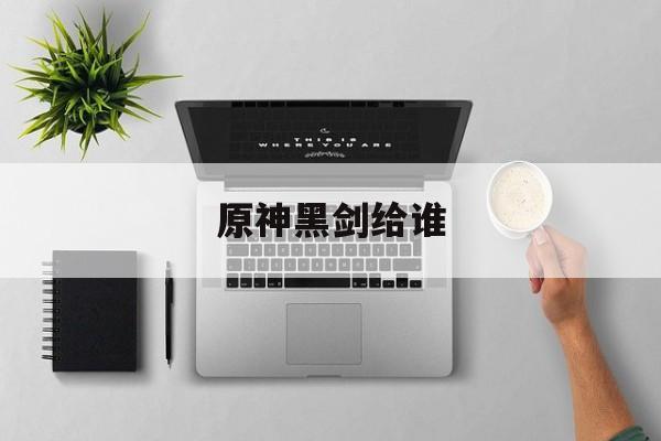 原神黑剑给谁