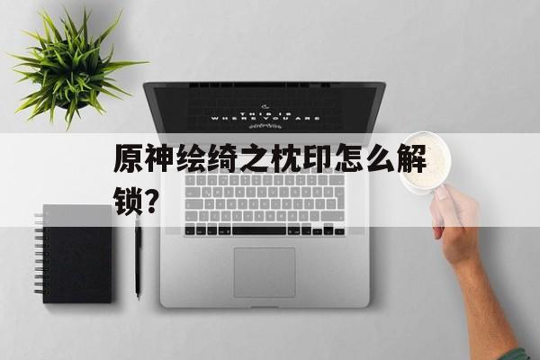原神绘绮之枕印怎么解锁？