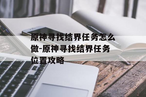 原神寻找结界任务怎么做-原神寻找结界任务位置攻略