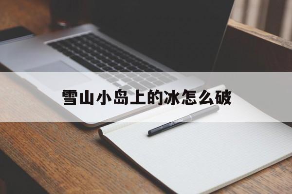 雪山小岛上的冰怎么破