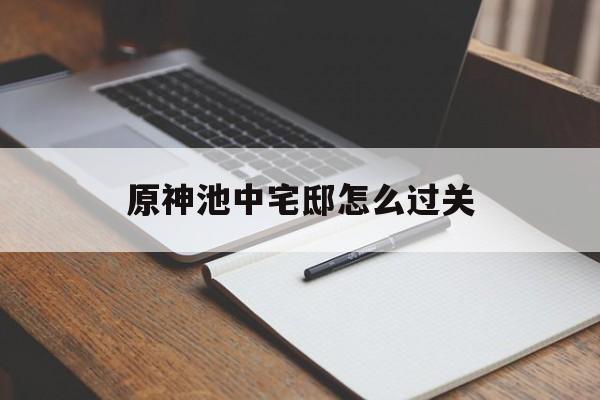 原神池中宅邸怎么过关