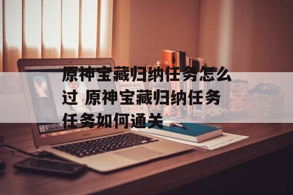 原神宝藏归纳任务怎么过 原神宝藏归纳任务任务如何通关