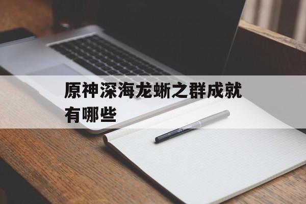 原神深海龙蜥之群成就有哪些