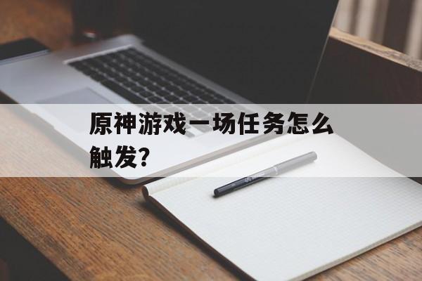 原神游戏一场任务怎么触发？