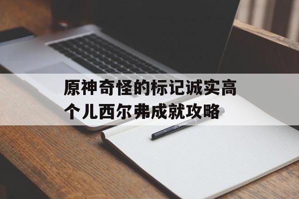 原神奇怪的标记诚实高个儿西尔弗成就攻略