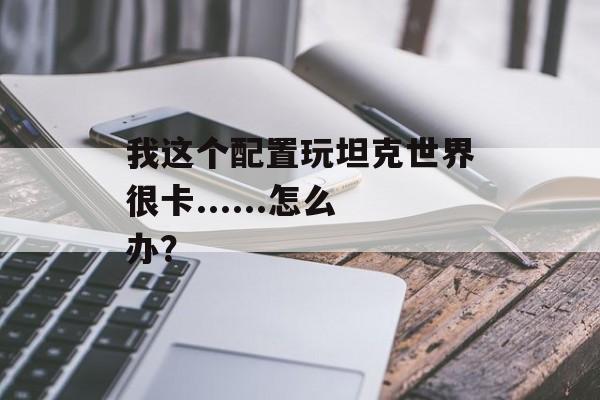 我这个配置玩坦克世界很卡......怎么办？