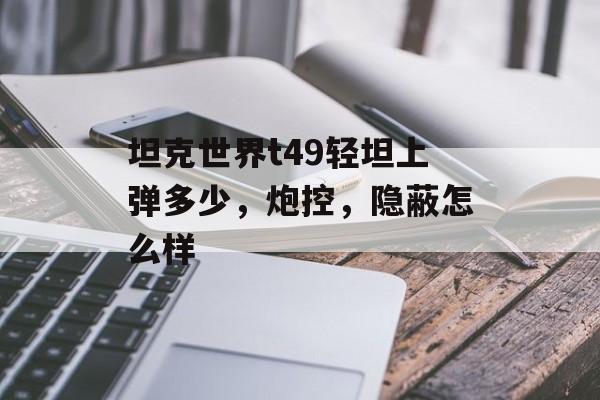 坦克世界t49轻坦上弹多少，炮控，隐蔽怎么样