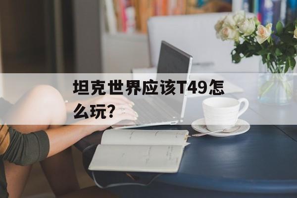 坦克世界应该T49怎么玩？