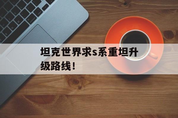 坦克世界求s系重坦升级路线！