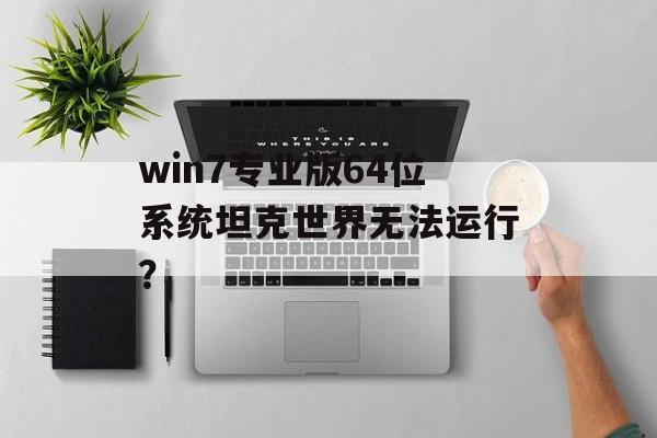 win7专业版64位系统坦克世界无法运行？