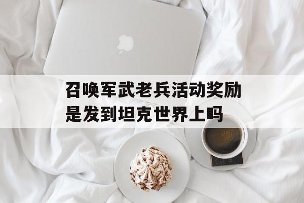 召唤军武老兵活动奖励是发到坦克世界上吗