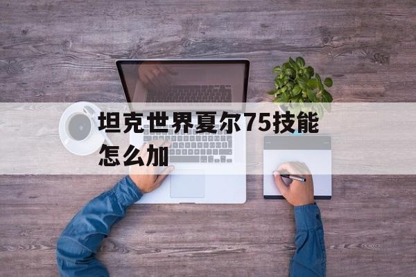 坦克世界夏尔75技能怎么加