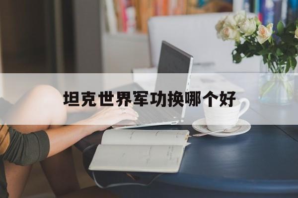 坦克世界军功换哪个好