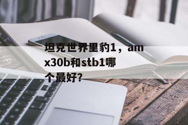 坦克世界里豹1，amx30b和stb1哪个最好？