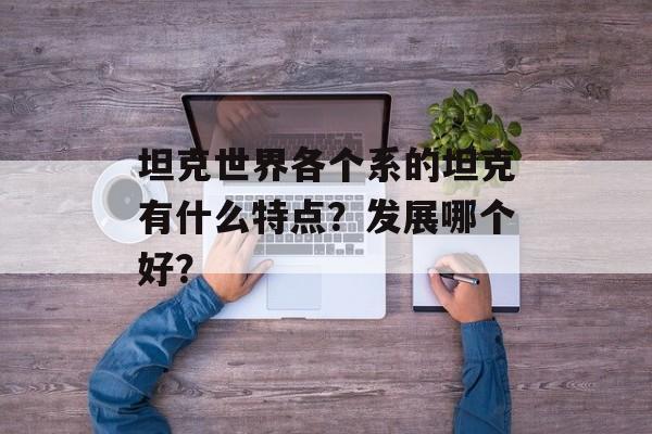 坦克世界各个系的坦克有什么特点？发展哪个好？