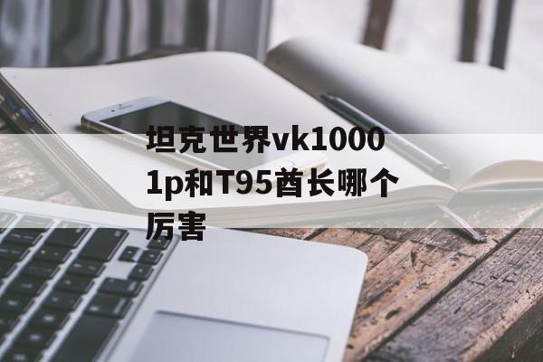 坦克世界vk10001p和T95酋长哪个厉害