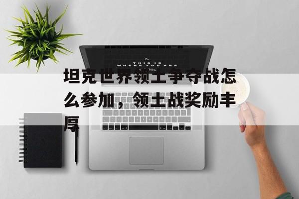 坦克世界领土争夺战怎么参加，领土战奖励丰厚
