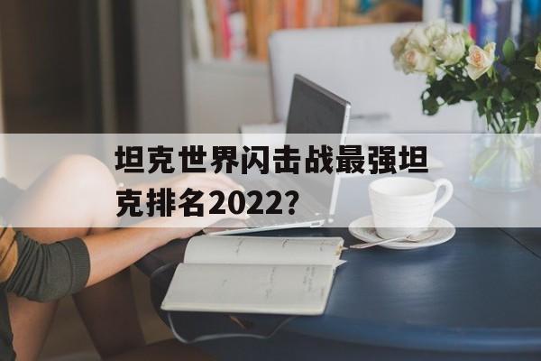 坦克世界闪击战最强坦克排名2022？