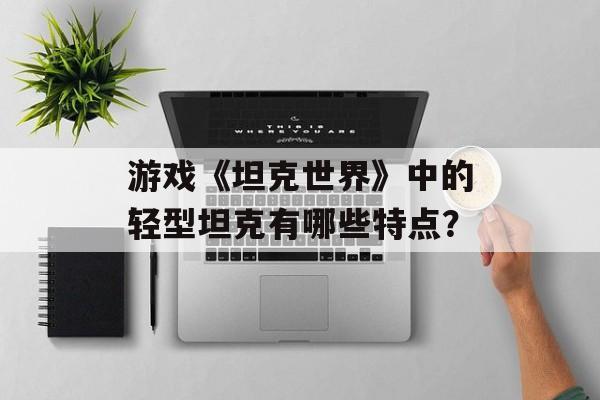 游戏《坦克世界》中的轻型坦克有哪些特点？