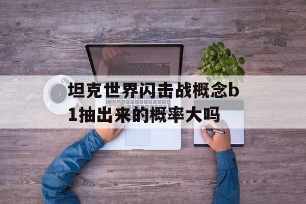 坦克世界闪击战概念b1抽出来的概率大吗