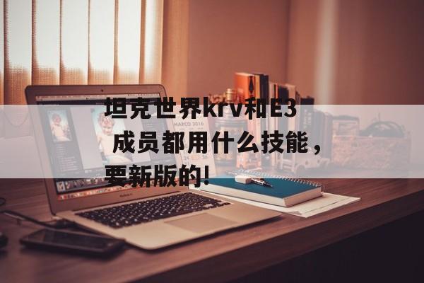 坦克世界krv和E3 成员都用什么技能，要新版的!