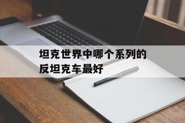 坦克世界中哪个系列的反坦克车最好