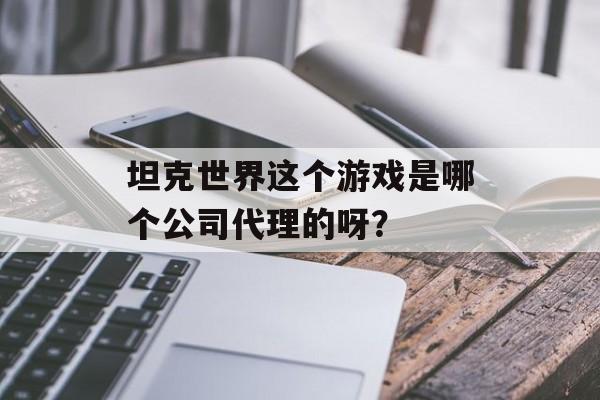 坦克世界这个游戏是哪个公司代理的呀？