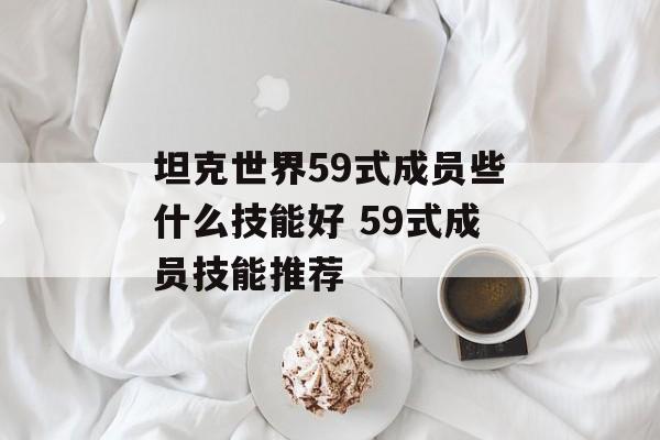 坦克世界59式成员些什么技能好 59式成员技能推荐