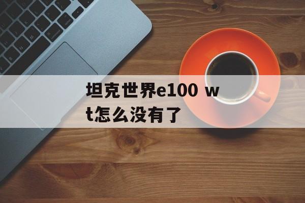 坦克世界e100 wt怎么没有了