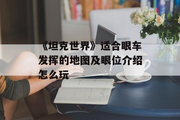 《坦克世界》适合眼车发挥的地图及眼位介绍怎么玩