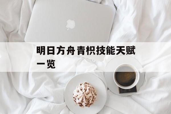 明日方舟青枳技能天赋一览