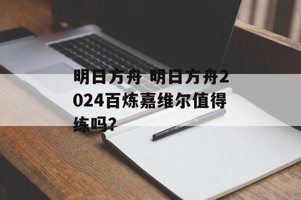 明日方舟 明日方舟2024百炼嘉维尔值得练吗？