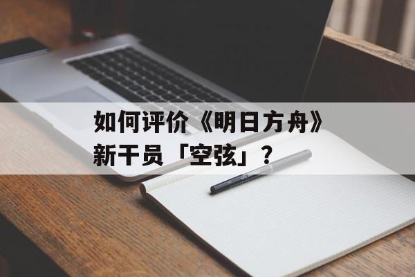 如何评价《明日方舟》新干员「空弦」？