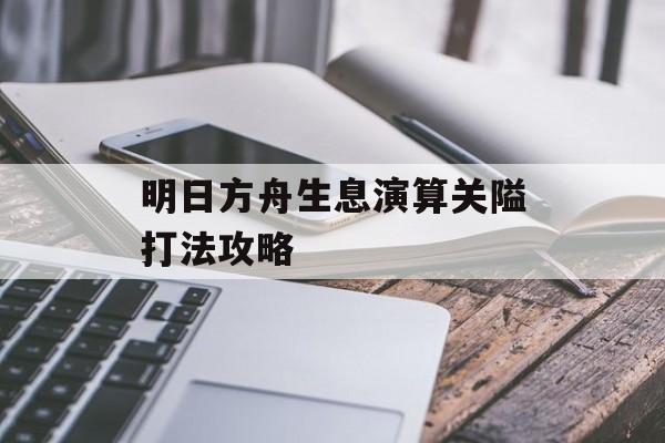 明日方舟生息演算关隘打法攻略