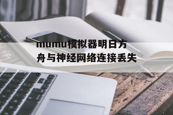 mumu模拟器明日方舟与神经网络连接丢失。