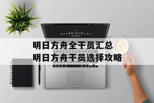 明日方舟全干员汇总 明日方舟干员选择攻略