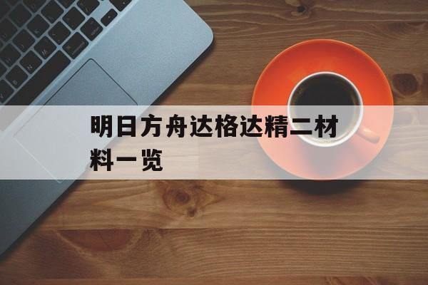 明日方舟达格达精二材料一览
