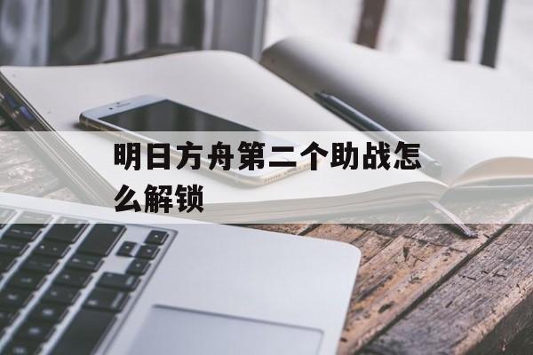 明日方舟第二个助战怎么解锁