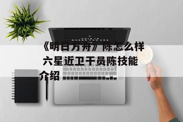 《明日方舟》陈怎么样 六星近卫干员陈技能介绍