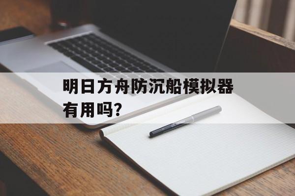 明日方舟防沉船模拟器有用吗？