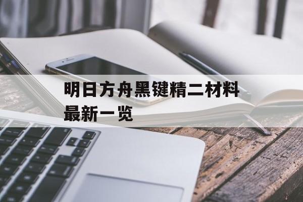 明日方舟黑键精二材料最新一览