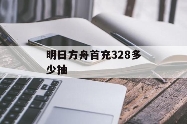 明日方舟首充328多少抽