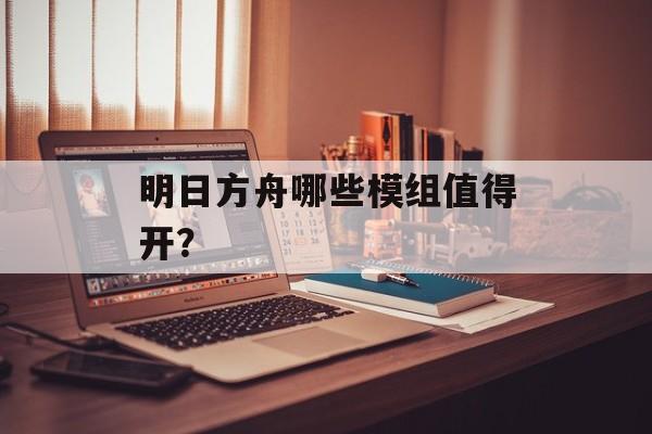 明日方舟哪些模组值得开？