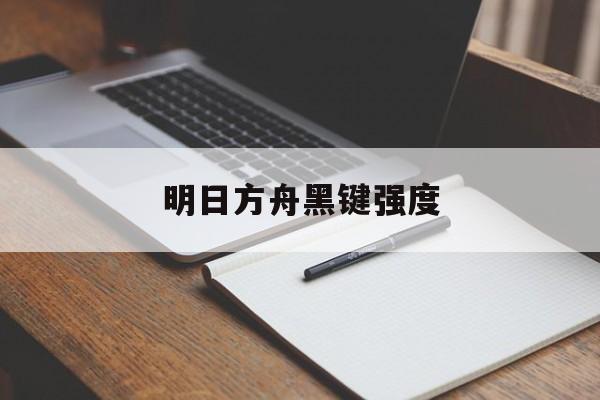 明日方舟黑键强度
