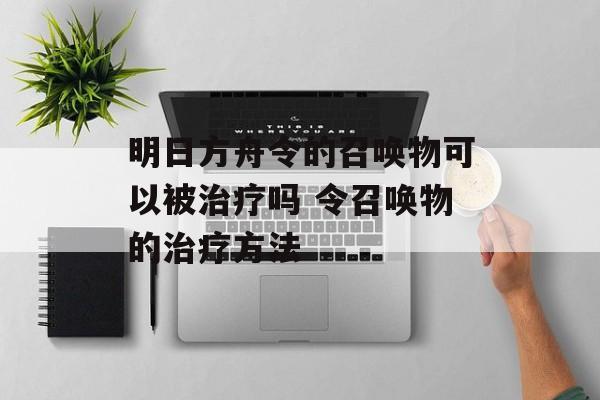 明日方舟令的召唤物可以被治疗吗 令召唤物的治疗方法