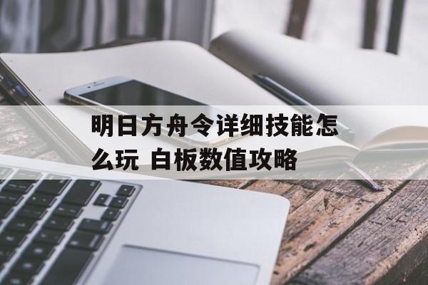 明日方舟令详细技能怎么玩 白板数值攻略